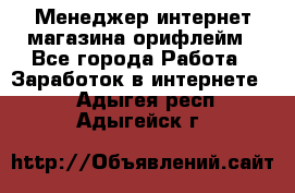 Менеджер интернет-магазина орифлейм - Все города Работа » Заработок в интернете   . Адыгея респ.,Адыгейск г.